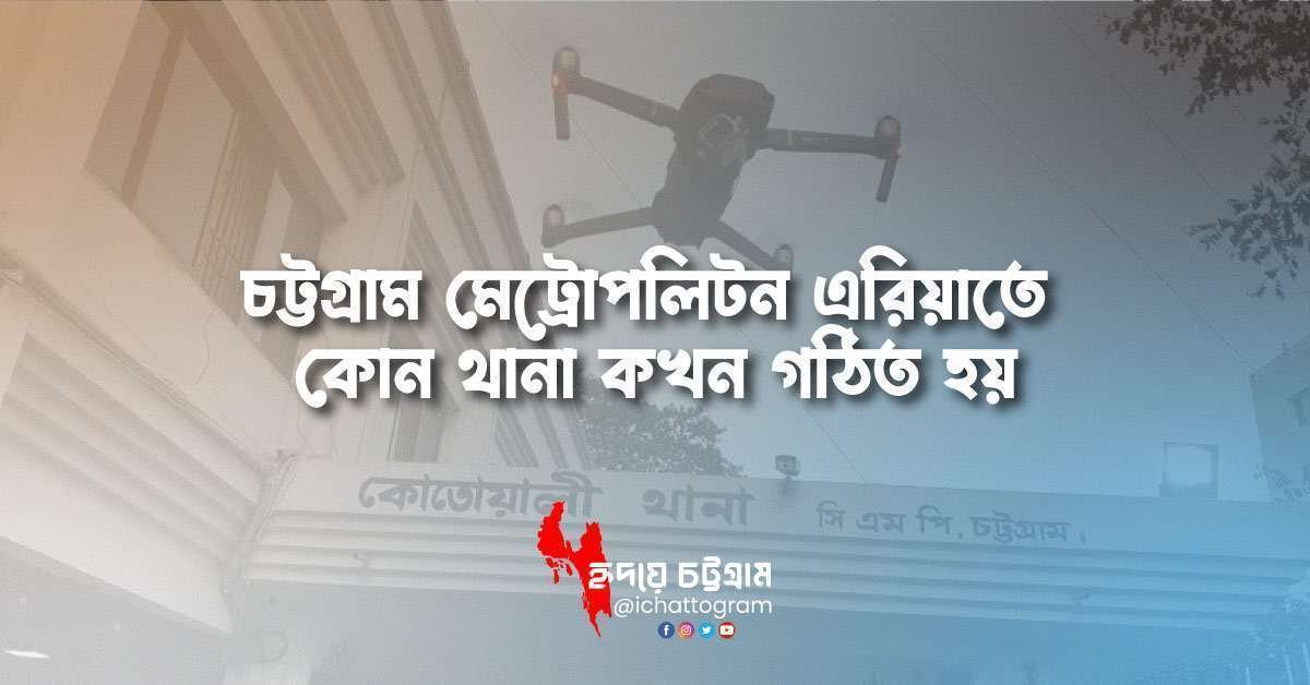 চট্টগ্রাম মেট্রোপলিটন এরিয়াতে কোন থানা কখন গঠিত হয়