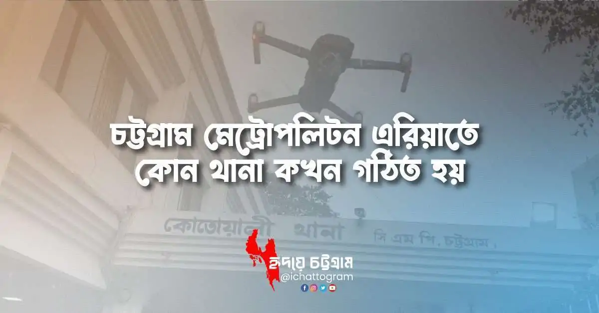 চট্টগ্রাম মেট্রোপলিটন এরিয়াতে কোন থানা কখন গঠিত হয়